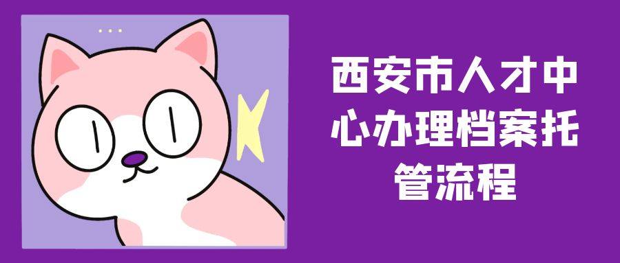 西安市人才中心办理档案托管流程