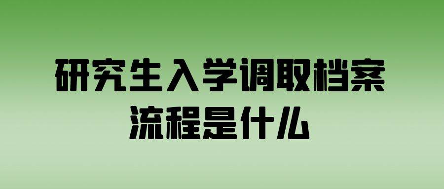 研究生入学调取档案流程是什么