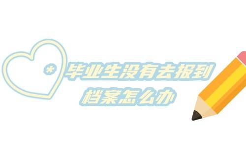 毕业生没有去报到档案怎么办