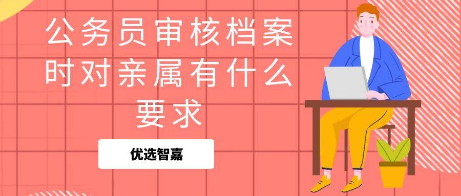 公务员审核档案时对亲属有什么要求