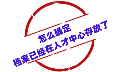 怎么确定档案已经在人才中心存放了
