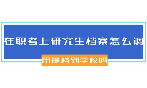 在职考上研究生档案怎么调，用提档到学校吗