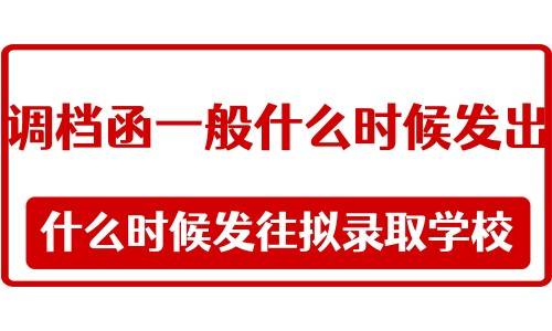 调档函一般什么时候发出，什么时候发往拟录取学校