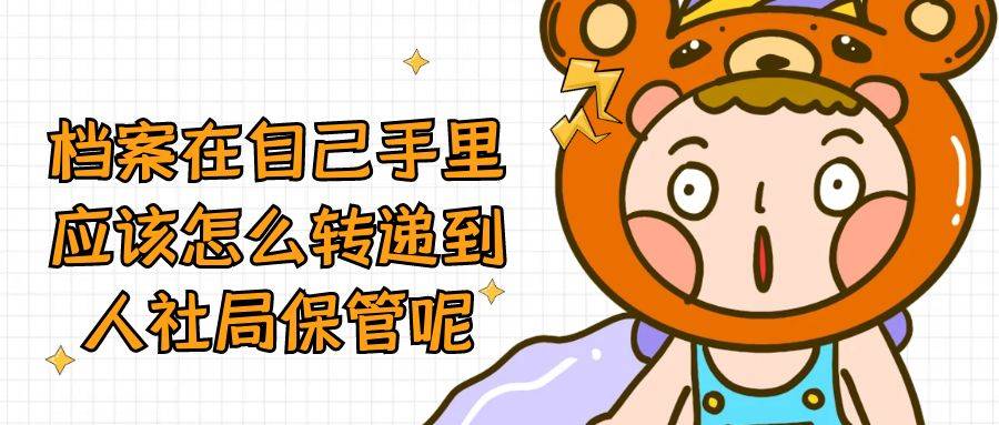 档案在自己手里应该怎么转递到人社局保管呢