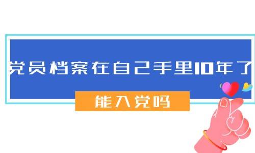 党员档案在自己手里10年了能入党吗