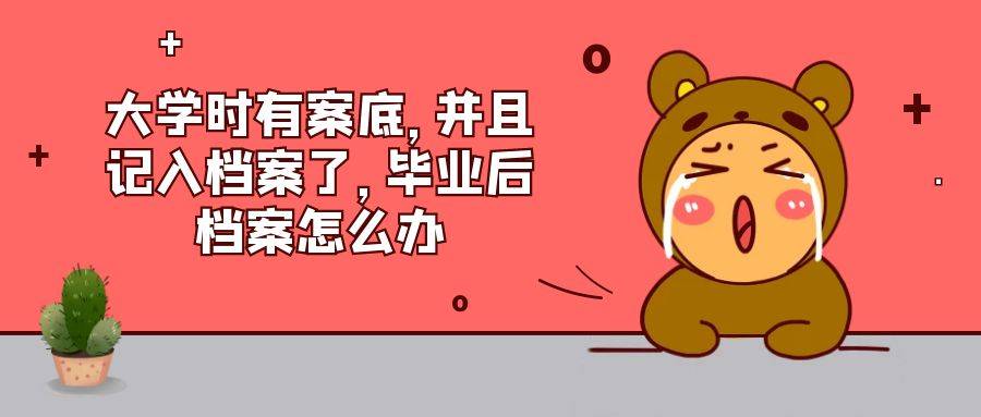 大学时有案底，并且记入档案了，毕业后档案怎么办