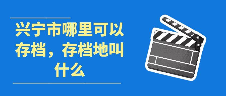 兴宁市哪里可以存档，存档地叫什么