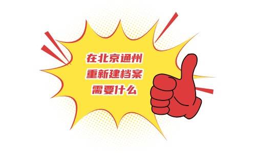 在北京通州重新建档案需要什么，流程介绍