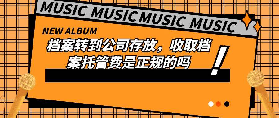 档案转到公司存放，收取档案托管费是正规的吗