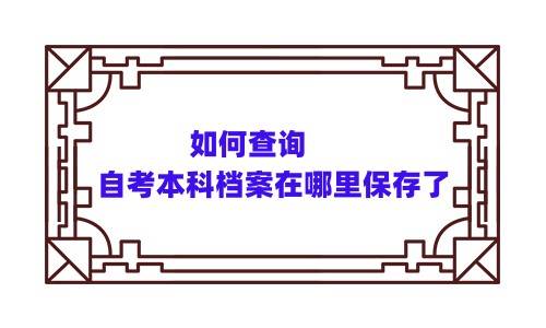 如何查询自考本科档案在哪里保存了
