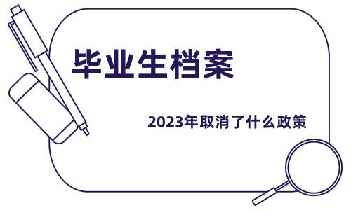 毕业生档案2023年取消了什么政策