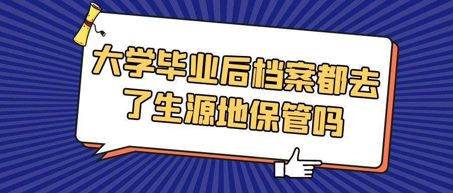 大学毕业后档案都去了生源地保管吗