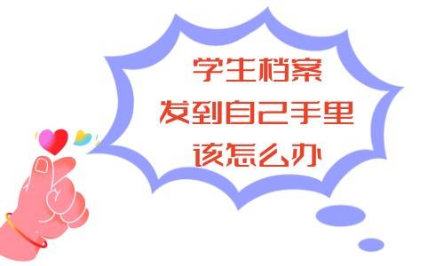 学生档案发到自己手里该怎么办，留在自己手里会怎样