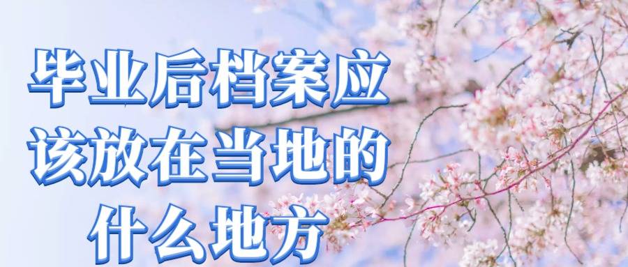 毕业后档案应该放在当地的什么地方