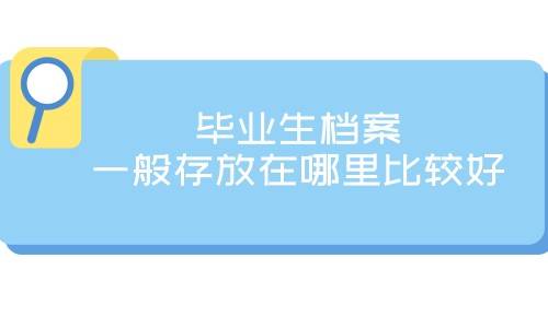 毕业生档案一般存放在哪里比较好，需要什么资料