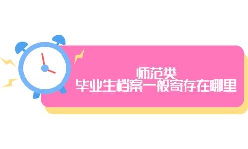 师范类毕业生档案一般寄存在哪里