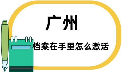 广州档案在手里怎么激活，麻烦吗