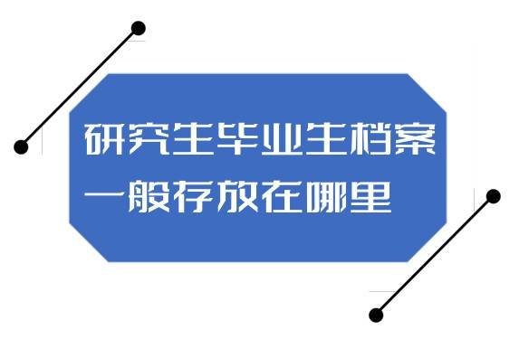 研究生毕业生档案一般存放在哪里，能在学校存放到什么时候