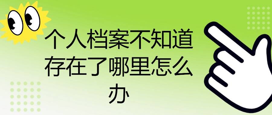 个人档案不知道存在了哪里怎么办