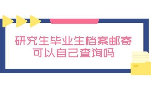 研究生毕业生档案邮寄，可以自己查询吗