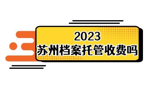 2023苏州档案托管收费吗，档案托管中心地址及电话大全