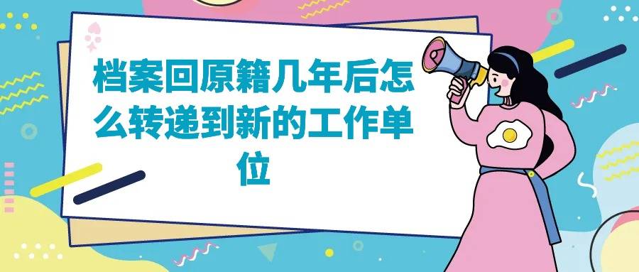 档案回原籍几年后怎么转递到新的工作单位