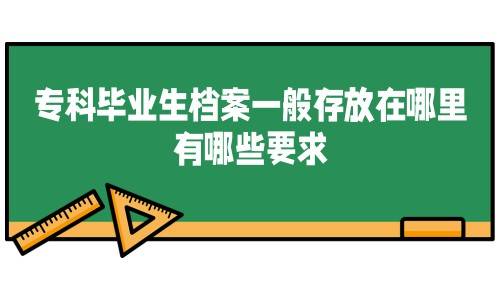 专科毕业生档案一般存放在哪里，有哪些要求