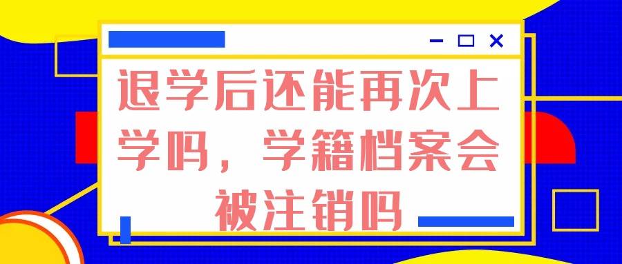 退学后还能再次上学吗，学籍档案会被注销吗