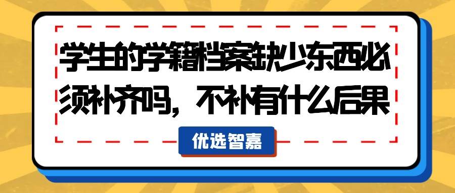 学生的学籍档案缺少东西必须补齐吗，不补有什么后果