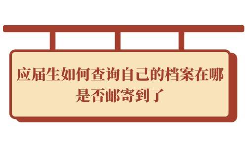 应届生如何查询自己的档案在哪，是否邮寄到了