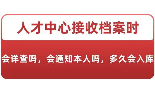 人才中心接收档案时会详查吗，会通知本人吗，多久会入库
