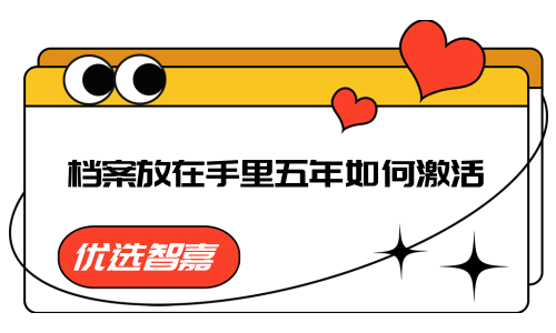 档案放在手里五年如何激活，怎么存
