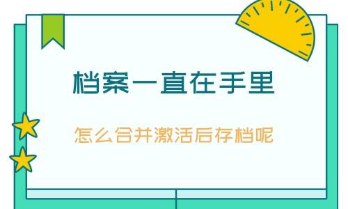 档案一直在手里怎么合并激活后存档呢
