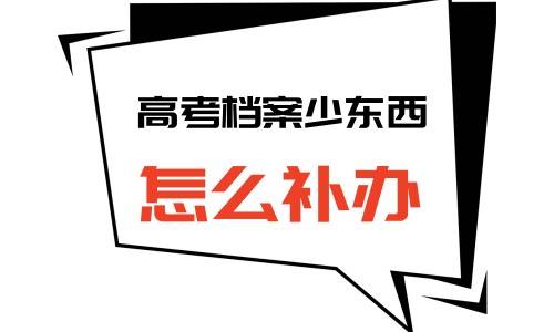 高考档案少东西怎么补办，大概需要多长时间