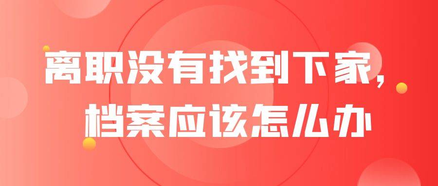离职没有找到下家，档案应该怎么办