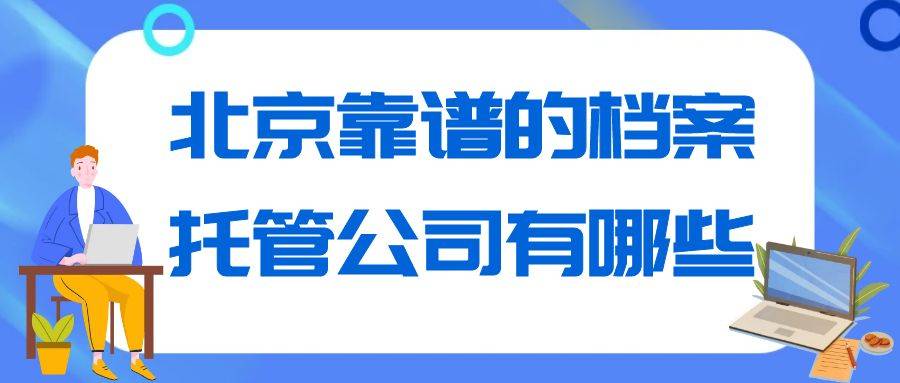 北京靠谱的档案托管公司有哪些