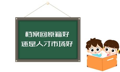 档案回原籍好还是人才市场好，能保存多久，需要报到吗
