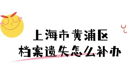 上海市黄浦区档案遗失怎么补办