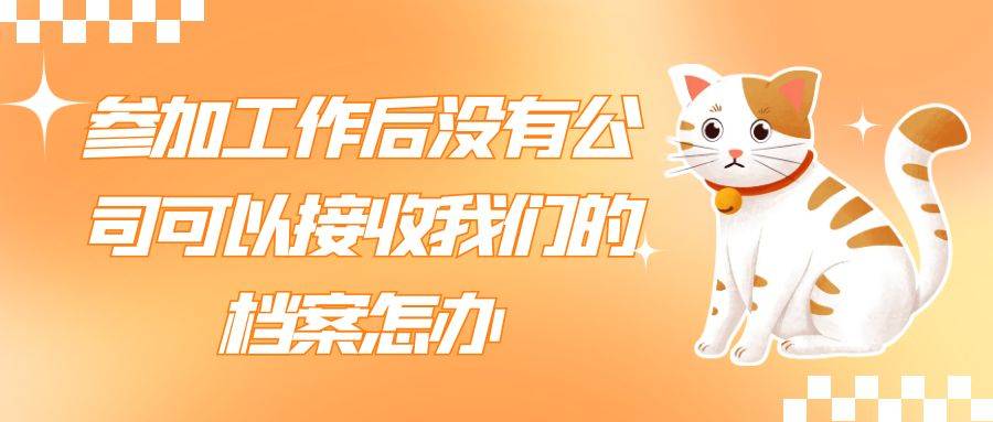 参加工作后没有公司可以接收我们的档案怎么办