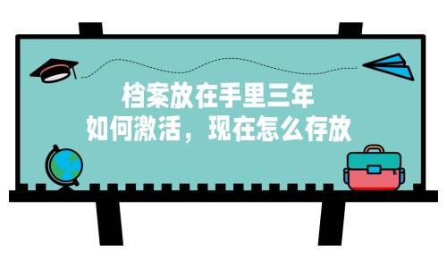 档案放在手里三年如何激活，现在怎么存放呢