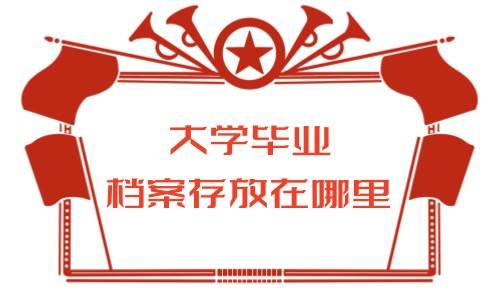 大学毕业档案存放在哪里，2023年取消报到证后档案怎么处理