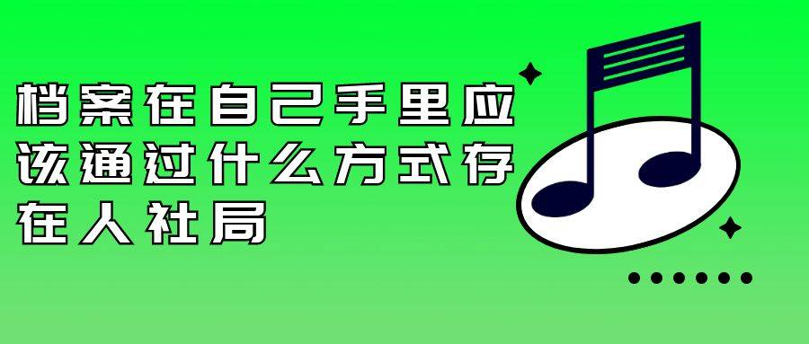 档案在自己手里应该通过什么方式存在人社局