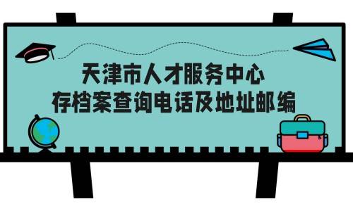 天津市人才服务中心存档案查询电话及地址邮编，是否收费
