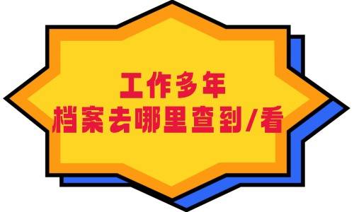  工作多年档案去哪里查到/看，档案一直在手里怎么办