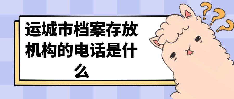 运城市档案存放机构的电话是什么