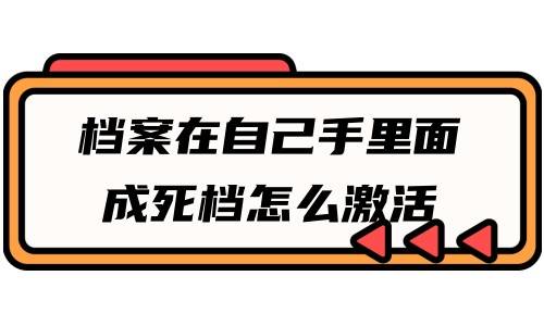 档案在自己手里面成死档怎么激活，会影响考公务员吗
