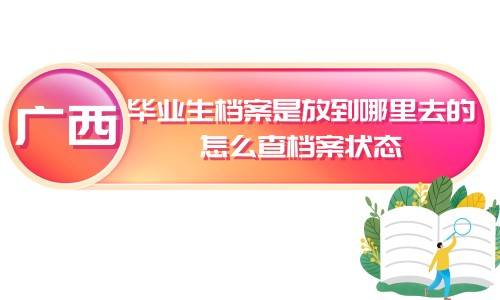 广西毕业生档案是放到哪里去的，怎么查档案状态 