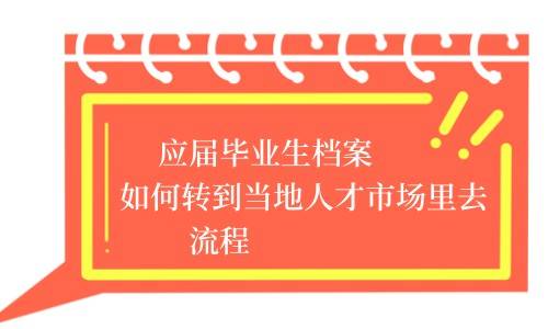 应届毕业生档案如何转到当地人才市场里去流程