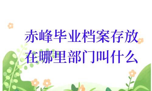 赤峰毕业档案存放在哪里部门叫什么