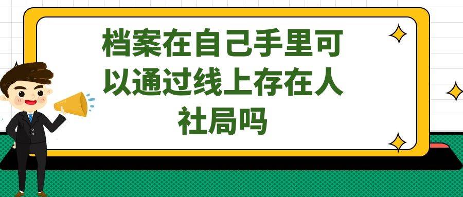 档案在自己手里可以通过线上存在人社局吗